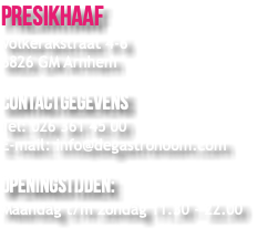 Presikhaaf Volkerakstraat 4-6 6826 GM Arnhem Contactgegevens Tel: 026 361 45 00 E-mail: info@degastronoom.com Openingstijden: Maandag t/m zondag 11.30 - 22.00